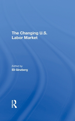 The Changing U.s. Labor Market by Eli Ginzberg