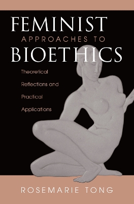 Feminist Approaches To Bioethics: Theoretical Reflections And Practical Applications by Rosemarie Putnam Tong