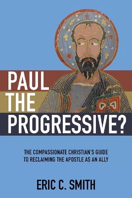 Paul the Progressive?: The Compassionate Christian's Guide to Reclaiming the Apostle as an Ally book