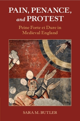 Pain, Penance, and Protest: Peine Forte et Dure in Medieval England by Sara M. Butler