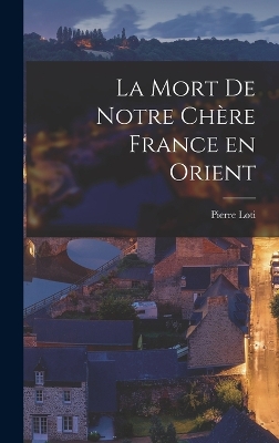 La mort de notre chère France en orient by Pierre Loti