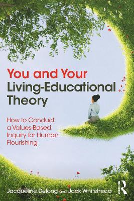 You and Your Living-Educational Theory: How to Conduct a Values-Based Inquiry for Human Flourishing book