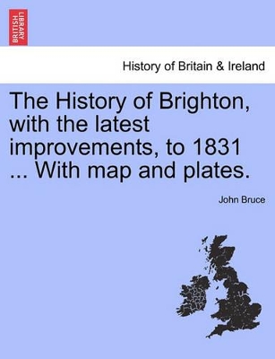 The History of Brighton, with the Latest Improvements, to 1831 ... with Map and Plates. book