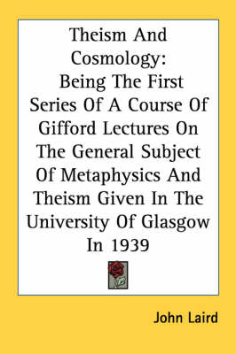 Theism and Cosmology: Being the First Series of a Course of Gifford Lectures on the General Subject of Metaphysics and Theism Given in the U by Dr John Laird
