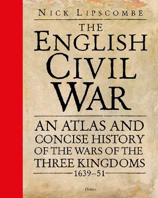 The English Civil War: An Atlas and Concise History of the Wars of the Three Kingdoms 1639–51 book