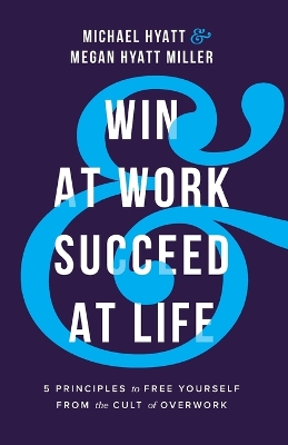 Win at Work and Succeed at Life: 5 Principles to Free Yourself from the Cult of Overwork book