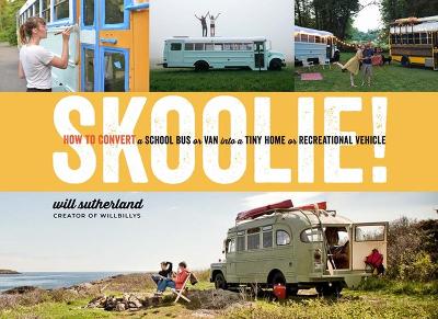 Skoolie!: How to Convert a School Bus or Van Into a Tiny Home or Recreational Vehicle by Will Sutherland