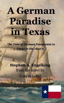 A German Paradise in Texas: The Fate of German Emigrants to Texas in the 1840's by Stephen Arthur Engelking