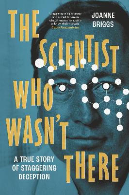 The Scientist Who Wasn't There: A true story of staggering deception by Joanne Briggs
