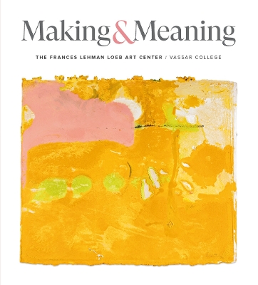 Making and Meaning: The Frances and Lehman Loeb Art Center of Vassar College Collections book