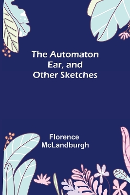 The Automaton Ear, and Other Sketches by Florence McLandburgh