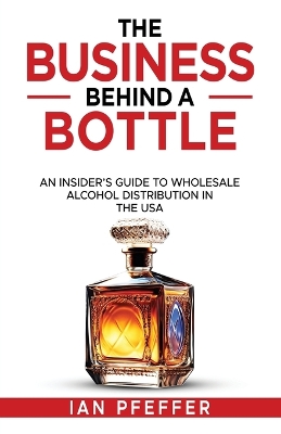 The Business Behind a Bottle: An Insider's Guide to Wholesale Alcohol Distribution in the USA book