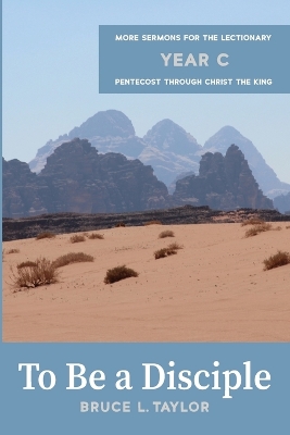 To Be a Disciple: More Sermons for the Lectionary, Year C, Pentecost Through Christ the King by Bruce L Taylor