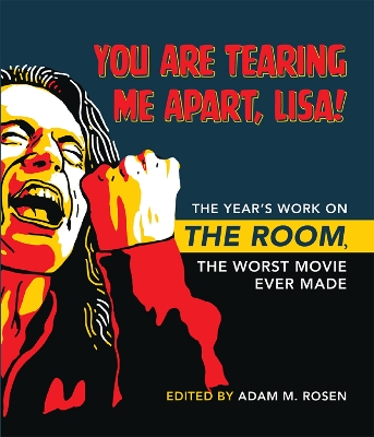 You Are Tearing Me Apart, Lisa!: The Year's Work on the Room, the Worst Movie Ever Made by Adam M. Rosen