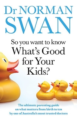 So You Want to Know What's Good for Your Kids?: The ultimate parenting guide on what matters from birth to ten by one of Australia's most trusted doctors book