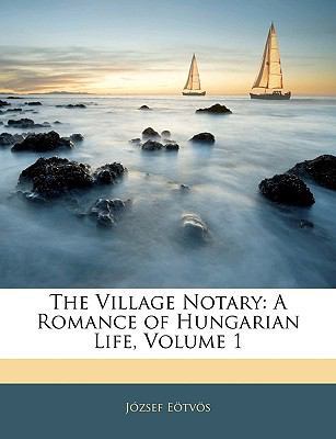 The Village Notary: A Romance of Hungarian Life, Volume 1 by Jozsef Eotvos