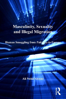Masculinity, Sexuality and Illegal Migration: Human Smuggling from Pakistan to Europe by Ali Nobil Ahmad