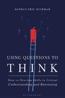 Using Questions to Think: How to Develop Skills in Critical Understanding and Reasoning by Nathan Eric Dickman