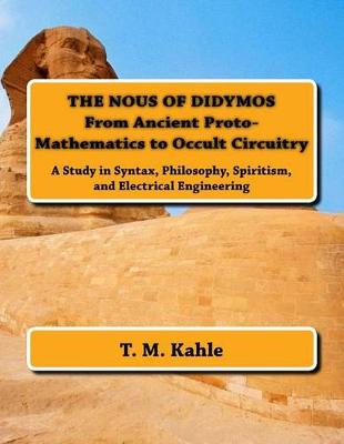The Nous of Didymos: From Ancient Proto-Mathematics to Occult Circuitry: A Study in Syntax, Philosophy, Spiritism, and Electrical Engineering book