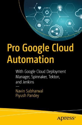 Pro Google Cloud Automation: With Google Cloud Deployment Manager, Spinnaker, Tekton, and Jenkins book