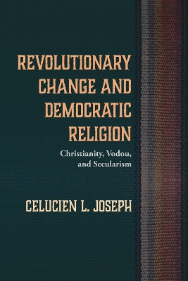 Revolutionary Change and Democratic Religion: Christianity, Vodou, and Secularism book