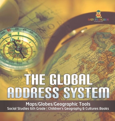 The Global Address System Maps/Globes/Geographic Tools Social Studies 6th Grade Children's Geography & Cultures Books book