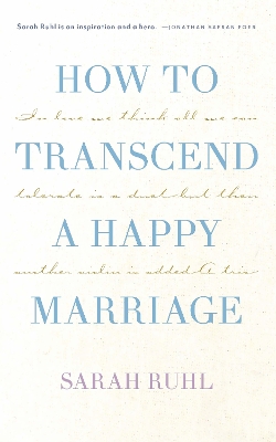 How to Transcend a Happy Marriage by Sarah, Ruhl