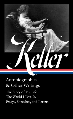 Helen Keller: Autobiographies & Other Writings (LOA #378): The Story of My Life / The World I Live In / Essays, Speeche Letters, and Journals by Helen Keller