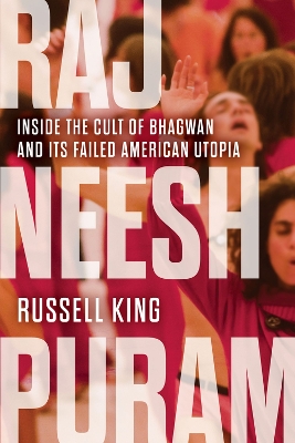 Rajneeshpuram: Inside the Cult of Bhagwan and Its Failed American Utopia by Russell King