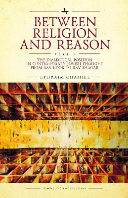 Between Religion and Reason (Part I): The Dialectical Position in Contemporary Jewish Thought from Rav Kook to Rav Shagar book