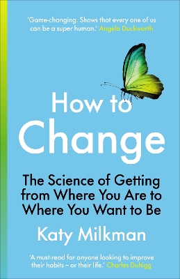 How to Change: The Science of Getting from Where You Are to Where You Want to Be by Katy Milkman