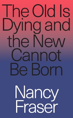 The Old Is Dying and the New Cannot Be Born: From Progressive Neoliberalism to Trump and Beyond book