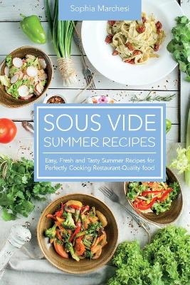 Sous Vide Summer Recipes: Easy, Fresh and Tasty Summer Recipes for Perfectly Cooking Restaurant-Quality food by Sophia Marchesi