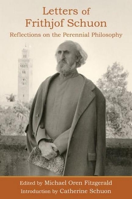 Letters of Frithjof Schuon: Reflections on the Perennial Philosophy by Michael Oren Fitzgerald