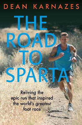 The The Road to Sparta: Running in the Footsteps of the Original Ultramarathon Man by Dean Karnazes