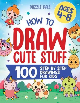 How To Draw Cute Stuff: 100 Simple Step By Step Drawings For Kids Ages 4 to 8 book