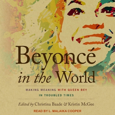 Beyoncé in the World: Making Meaning with Queen Bey in Troubled Times by Christina Baade