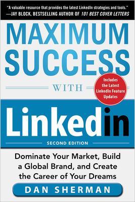 Maximum Success with LinkedIn: Dominate Your Market, Build a Global Brand, and Create the Career of Your Dreams book
