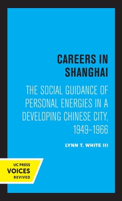 Careers in Shanghai: The Social Guidance of Personal Energies in a Developing Chinese City, 1949–1966 book