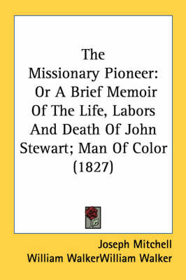 The Missionary Pioneer: Or A Brief Memoir Of The Life, Labors And Death Of John Stewart; Man Of Color (1827) book