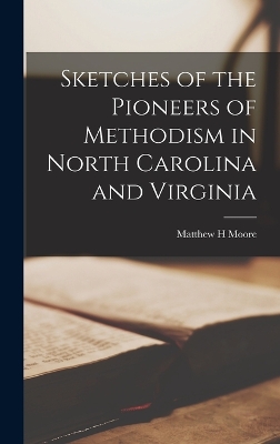 Sketches of the Pioneers of Methodism in North Carolina and Virginia by Matthew H Moore