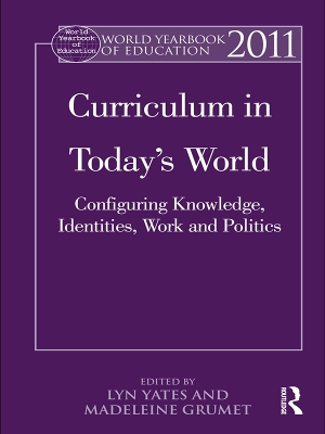 World Yearbook of Education 2011: Curriculum in Today’s World: Configuring Knowledge, Identities, Work and Politics by Lyn Yates