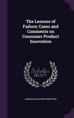 The Lessons of Failure; Cases and Comments on Consumer Product Innovation book