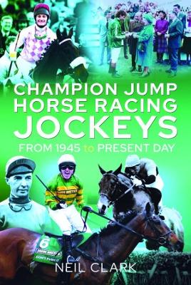 Champion Jump Horse Racing Jockeys: From 1945 to Present Day by Neil Clark