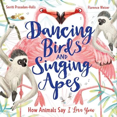 Dancing Birds and Singing Apes: How Animals Say I Love You by Smriti Prasadam-Halls