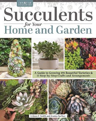 Succulents for Your Home and Garden: A Guide to Growing 191 Beautiful Varieties & 11 Step-by-Step Crafts and Arrangements book