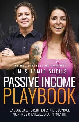 Passive Income Playbook: Leverage Build-To-Rent Real Estate to Buy Back Your Time & Create a Legendary Family Life by Jim Sheils