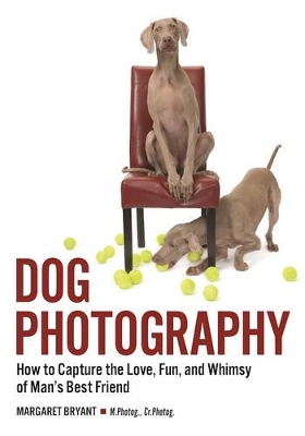 Dog Photography: How to Capture the Love, Fun and Whimsy of Man's Best Friend book