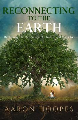 Reconnecting to the Earth: Reclaiming Our Relationship to Nature and Ourselves book