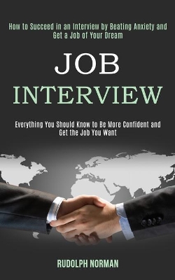 Job Interview: How to Succeed in an Interview by Beating Anxiety and Get a Job of Your Dream (Everything You Should Know to Be More Confident and Get the Job You Want) book